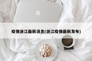 疫情浙江最新消息(浙江疫情最新发布)