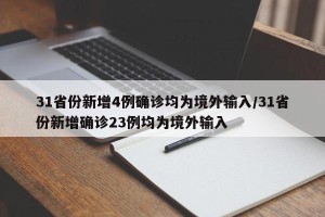 31省份新增4例确诊均为境外输入/31省份新增确诊23例均为境外输入