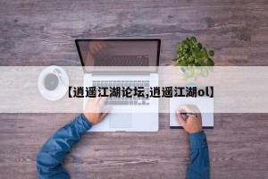 【逍遥江湖论坛,逍遥江湖ol】