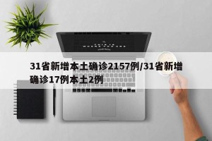 31省新增本土确诊2157例/31省新增确诊17例本土2例