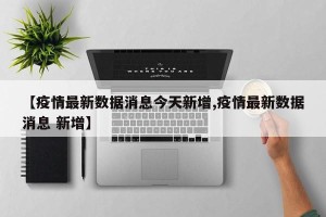 【疫情最新数据消息今天新增,疫情最新数据消息 新增】
