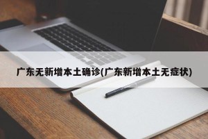 广东无新增本土确诊(广东新增本土无症状)