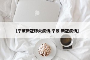 【宁波新冠肺炎疫情,宁波 新冠疫情】