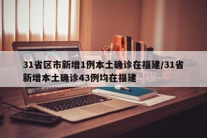31省区市新增1例本土确诊在福建/31省新增本土确诊43例均在福建