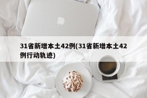 31省新增本土42例(31省新增本土42例行动轨迹)