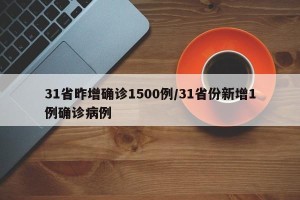 31省昨增确诊1500例/31省份新增1例确诊病例