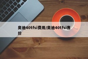 奥迪40tfsi费用/奥迪40tfsi售价