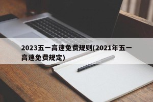 2023五一高速免费规则(2021年五一高速免费规定)
