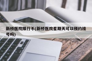 新桥医院限行不(新桥医院星期天可以预约挂号吗)
