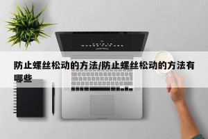 防止螺丝松动的方法/防止螺丝松动的方法有哪些