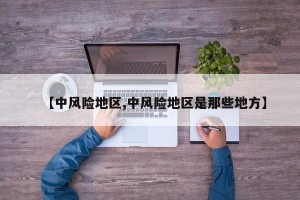 【中风险地区,中风险地区是那些地方】