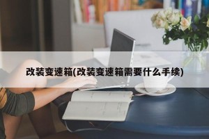 改装变速箱(改装变速箱需要什么手续)