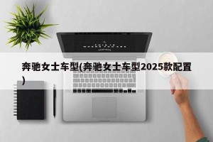 奔驰女士车型(奔驰女士车型2025款配置)
