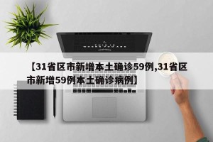【31省区市新增本土确诊59例,31省区市新增59例本土确诊病例】