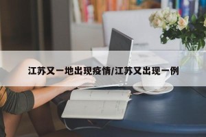 江苏又一地出现疫情/江苏又出现一例