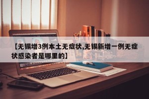 【无锡增3例本土无症状,无锡新增一例无症状感染者是哪里的】