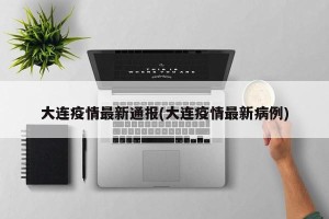 大连疫情最新通报(大连疫情最新病例)