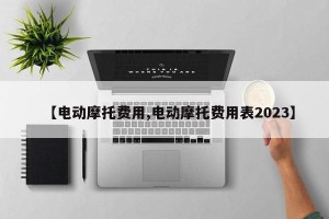 【电动摩托费用,电动摩托费用表2023】
