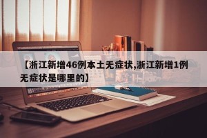 【浙江新增46例本土无症状,浙江新增1例无症状是哪里的】