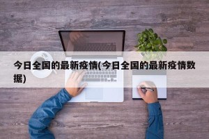 今日全国的最新疫情(今日全国的最新疫情数据)