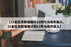 【31省区市新增确诊16例均为境外输入,31省区市新增确诊例11例为境外输入】