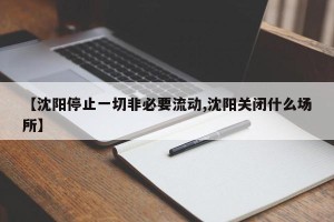 【沈阳停止一切非必要流动,沈阳关闭什么场所】