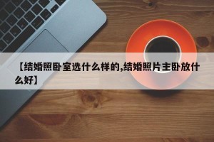 【结婚照卧室选什么样的,结婚照片主卧放什么好】