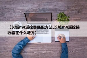 【长城m4遥控器匹配方法,长城m4遥控接收器在什么地方】