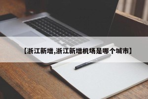 【浙江新增,浙江新增机场是哪个城市】