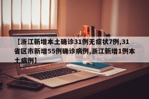 【浙江新增本土确诊31例无症状7例,31省区市新增55例确诊病例,浙江新增1例本土病例】