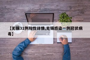 【无锡31例阳性详情,无锡感染一例冠状病毒】