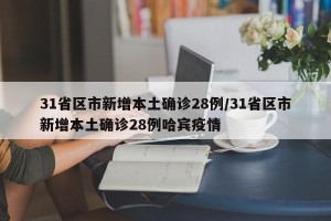 31省区市新增本土确诊28例/31省区市新增本土确诊28例哈宾疫情