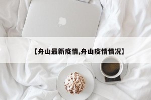 【舟山最新疫情,舟山疫情情况】
