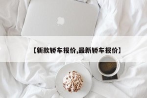 【新款轿车报价,最新轿车报价】