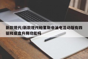 新款现代/新款现代帕里斯帝油电混动版有四驱和底盘升降功能吗
