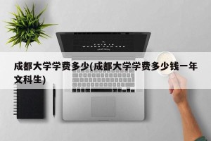 成都大学学费多少(成都大学学费多少钱一年文科生)