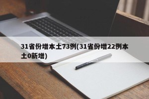 31省份增本土73例(31省份增22例本土0新增)