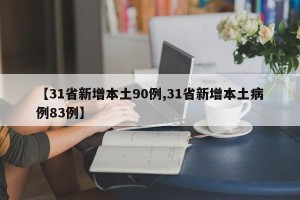【31省新增本土90例,31省新增本土病例83例】