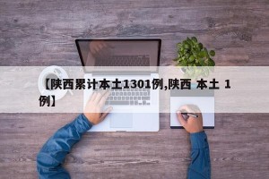 【陕西累计本土1301例,陕西 本土 1例】