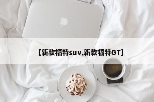 【新款福特suv,新款福特GT】