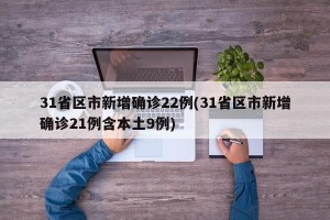31省区市新增确诊22例(31省区市新增确诊21例含本土9例)