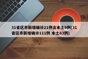 31省区市新增确诊21例含本土9例(31省区市新增确诊111例 本土83例)