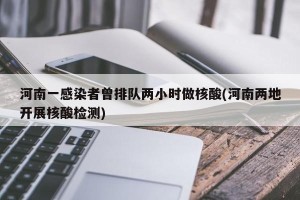 河南一感染者曾排队两小时做核酸(河南两地开展核酸检测)