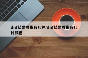 dnf结婚戒指有几种/dnf结婚戒指有几种颜色