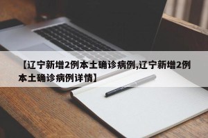 【辽宁新增2例本土确诊病例,辽宁新增2例本土确诊病例详情】