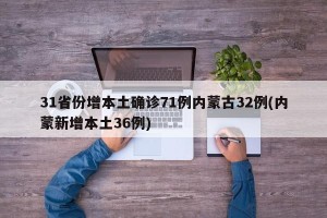31省份增本土确诊71例内蒙古32例(内蒙新增本土36例)