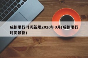 成都限行时间新规2020年9月(成都限行时间最新)