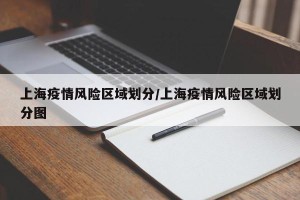 上海疫情风险区域划分/上海疫情风险区域划分图