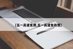 【五一高速免费,五一高速免收费】