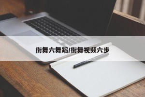 街舞六舞蹈/街舞视频六步